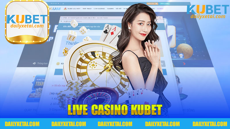 Trải Nghiệm Đáng Nhớ Tại Live Casino Kubet - Hòa Mình Vào Thế Giới Cờ Bạc Trực Tuyến